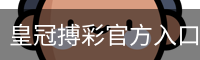 皇冠搏彩官方入口 - 官方服务体系